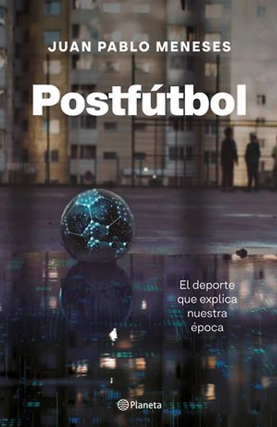 Postfútbol: El deporte que explica el mundo nuevo