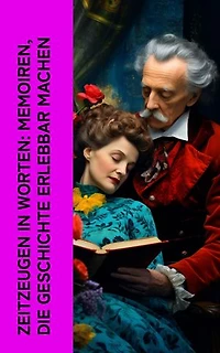 Zeitzeugen in Worten: Memoiren, die Geschichte erlebbar machen: Erinnerungen von Pierre de Bourdeille, Stefan Zweig, Madame de Staël-Holstein, Bettina von Arnim, Mark Twain