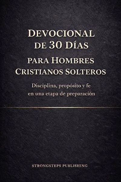 Devocional de 30 Días para Hombres Cristianos Solteros: Disciplina, propósito y fe en una etapa de preparación
