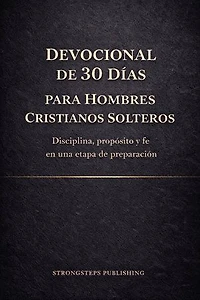Devocional de 30 Días para Hombres Cristianos Solteros: Disciplina, propósito y fe en una etapa de preparación