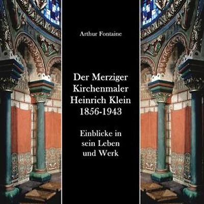 Der Merziger Kirchenmaler Heinrich Klein 1856-1943: Einblicke in sein Leben und Werk