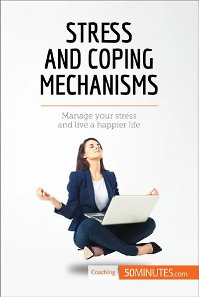 Stress and Coping Mechanisms: Manage your stress and live a happier life