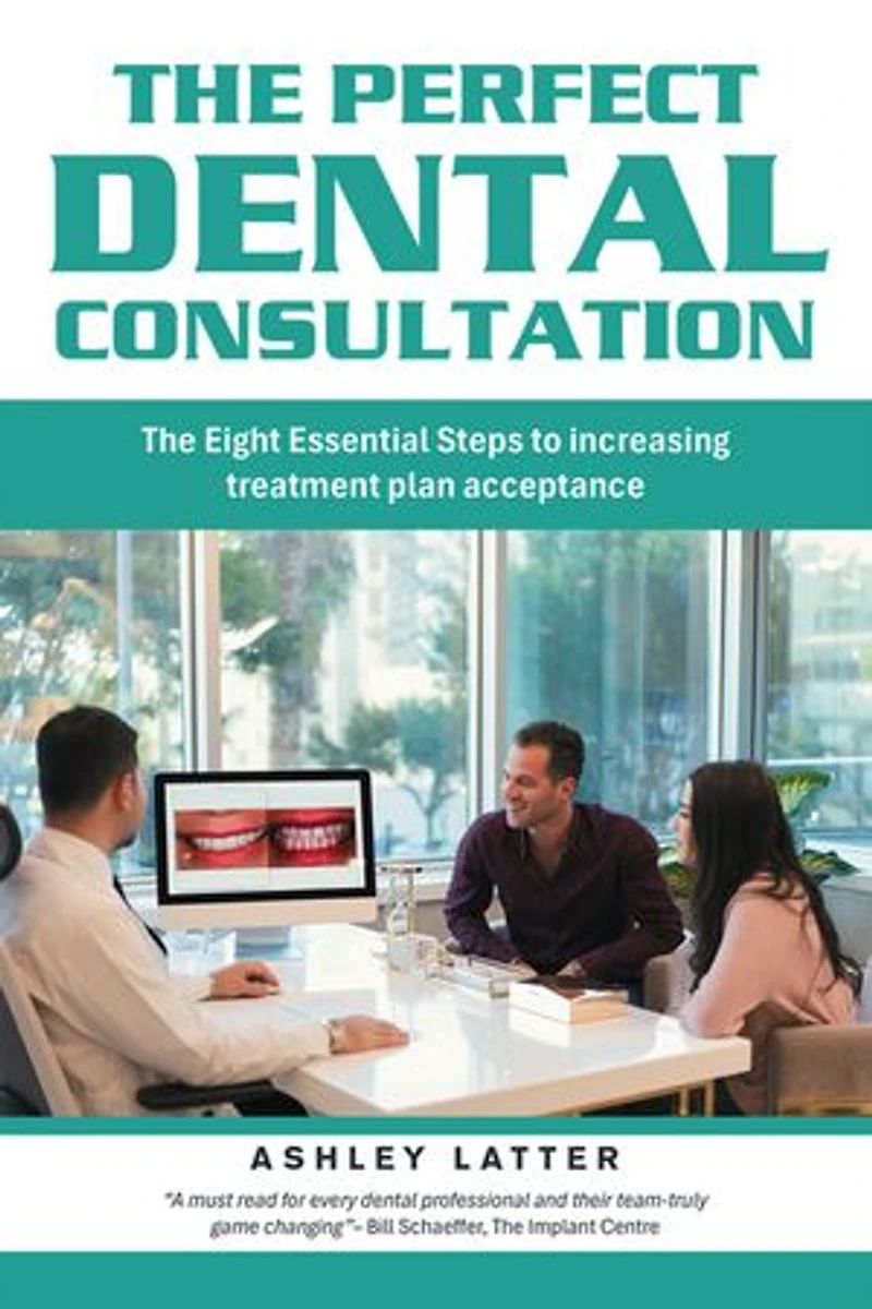The Perfect Dental Consultation: The Eight Essential Steps to increasing treatment plan acceptance
