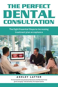 The Perfect Dental Consultation: The Eight Essential Steps to increasing treatment plan acceptance