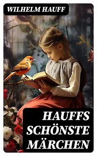 Hauffs schönste Märchen: Bereicherte Ausgabe. Der kleine Muck, Das kalte Herz, Der Zwerg Nase, Kalif Storch, Das Wirtshaus im Spessart und viel mehr