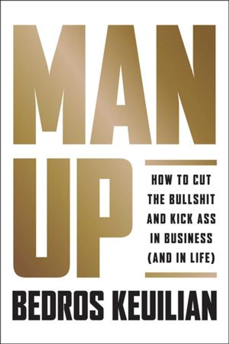 Man Up: How To Cut The Bullsh!t And Kick @ss Business (and Life)
