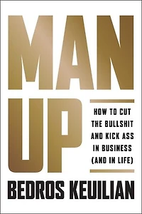 Man Up: How To Cut The Bullsh!t And Kick @ss Business (and Life)