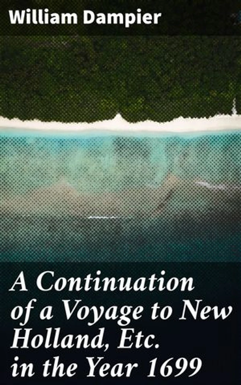 A Continuation of a Voyage to New Holland, Etc. in the Year 1699: Enriched edition. Unveiling Australia's Untold Wonders