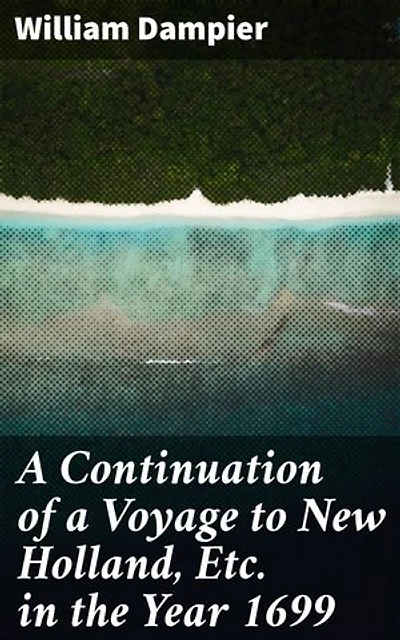 A Continuation of a Voyage to New Holland, Etc. in the Year 1699: Enriched edition. Unveiling Australia's Untold Wonders