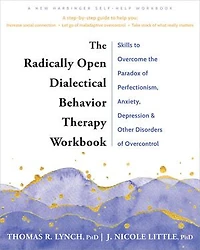 the Radically Open Dialectical Behavior Therapy Workbook: Skills to Overcome Paradox of Perfectionism, Anxiety, Depression, and Other Disorders Overcontrol