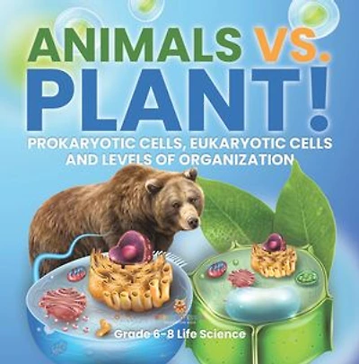 Animals vs. Plant! Prokaryotic Cells, Eukaryotic Cells and Levels of Organization | Grade 6-8 Life Science