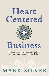 Heart-Centered Business: Healing from toxic business culture so your small business can thrive