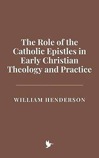 The Role of the Catholic Epistles in Early Christian Theology and Practice