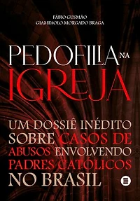 Pedofilia na Igreja: Um dossiê inédito sobre casos de abusos envolvendo padres católicos no Brasil