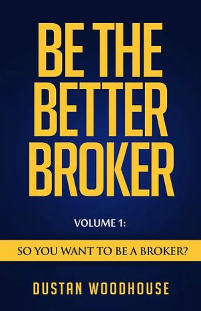 Be The Better Broker, Volume 1: So You Want to Be a Broker?