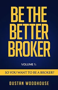 Be The Better Broker, Volume 1: So You Want to Be a Broker?