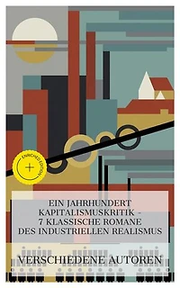 Ein Jahrhundert Kapitalismuskritik – 7 klassische Romane des industriellen Realismus: Bereicherte Ausgabe. Schloß und Fabrik, Schwere Zeiten, Soll und Haben, GERMINAL, Jakob der Letzte, Der Moloch, Kleiner Mann