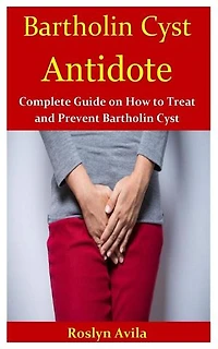 Bartholin Cyst Antidote: Complete Guide on How to Treat and Prevent Bartholin Cyst