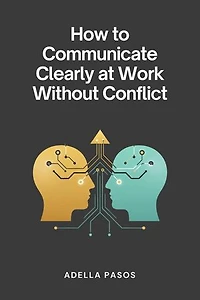 How to Communicate Clearly at Work Without Conflict