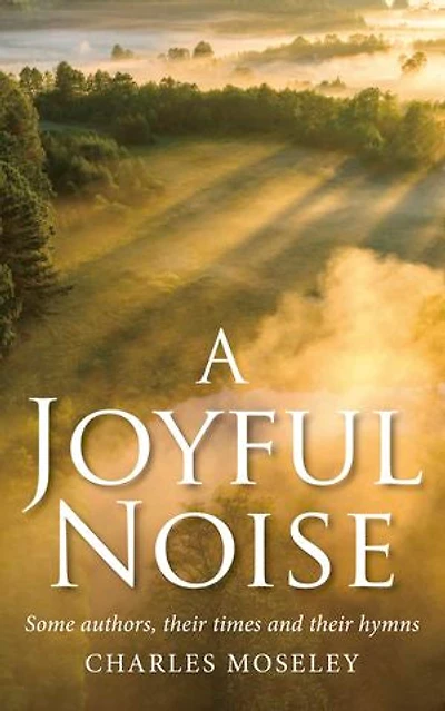 A Joyful Noise: Some authors, their times and their hymns