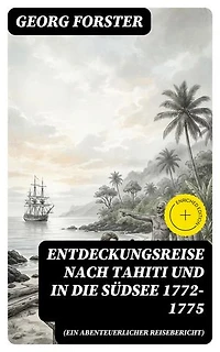 Entdeckungsreise nach Tahiti und in die Südsee 1772-1775 (Ein abenteuerlicher Reisebericht): Bereicherte Ausgabe.