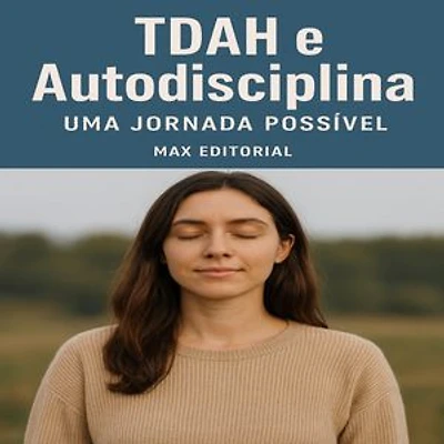 TDAH e Autodisciplina: Uma Jornada Possível