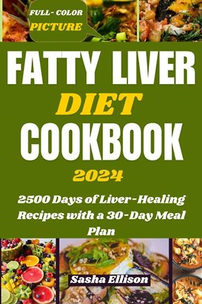 FATTY LIVER DIET COOKBOOK 2024: 2500 Days of Liver-Healing Recipes with a 30-Day Meal Plan