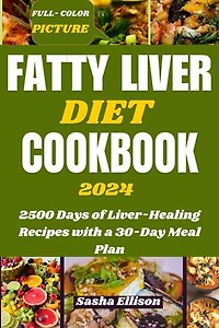 FATTY LIVER DIET COOKBOOK 2024: 2500 Days of Liver-Healing Recipes with a 30-Day Meal Plan