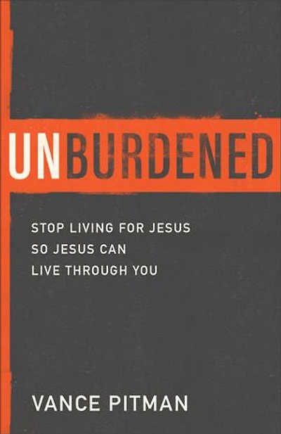 Unburdened: Stop Living for Jesus So Can Live Through You