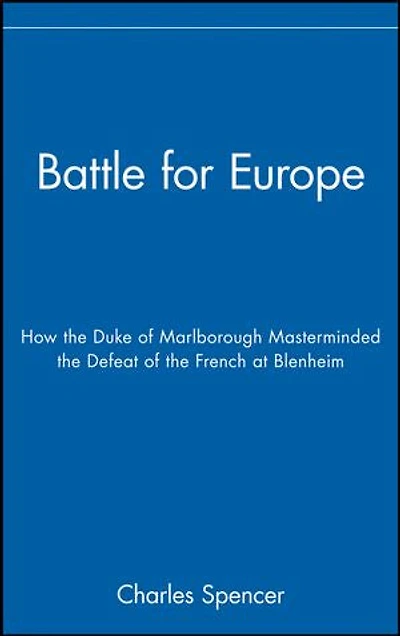 Battle for Europe: How the Duke of Marlborough Masterminded the Defeat of the French at Blenheim