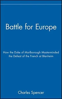 Battle for Europe: How the Duke of Marlborough Masterminded the Defeat of the French at Blenheim