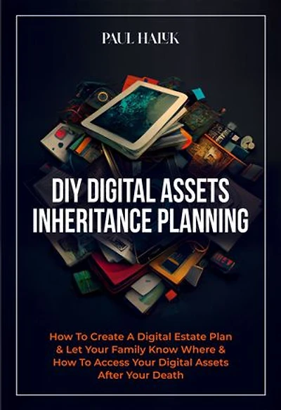 DIY Digital Assets Inheritance Planning: How To Create A Digital Estate Plan & Let Your Family Know Where & How To Access Your Digital Assets After Your Death