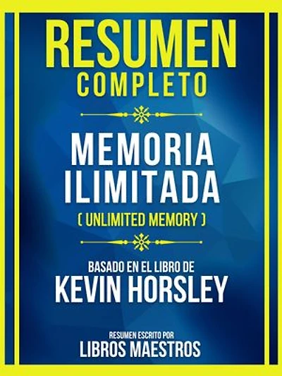 Resumen Completo - Memoria Ilimitada (Unlimited Memory) - Basado En El Libro De Kevin Horsley
