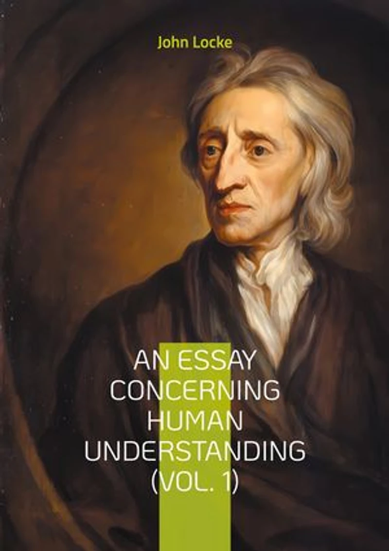 An Essay Concerning Human Understanding (Vol. 1): Exploring Empiricism and the Philosophy of Mind by John Locke