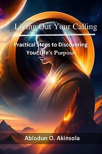 Living Out Your Calling: Practical Steps to Discovering Your Life’s Purpose