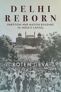 Delhi Reborn: Partition And Nation Building India's Capital