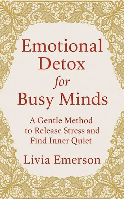 Emotional Detox for Busy Minds: A Gentle Method to Release Stress and Find Inner Quiet