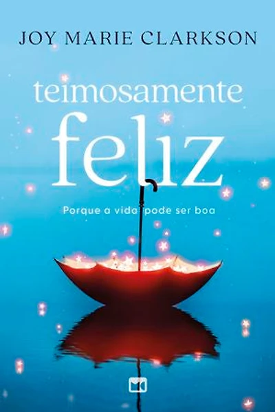Teimosamente feliz: Porque a vida pode ser boa