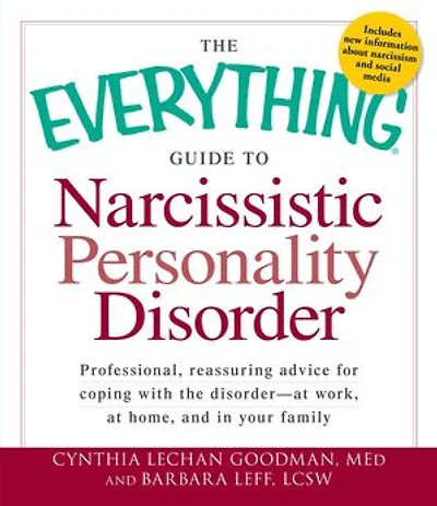 the Everything Guide to Narcissistic Personality Disorder: Professional, reassuring advice for coping with disorder - at work, home, and your family