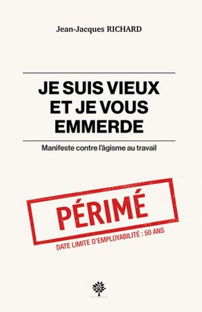 Je suis vieux et je vous emmerde: Manifeste contre l’âgisme au travail