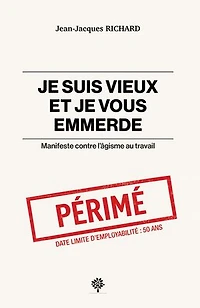 Je suis vieux et je vous emmerde: Manifeste contre l’âgisme au travail