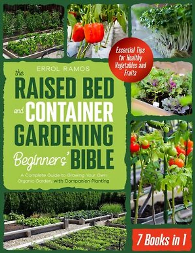 THE RAISED BED AND CONTAINER GARDENING BEGINNERS’ BIBLE: 7 Books in 1 | A Complete Guide to Growing Your Own Organic Garden