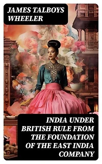 India Under British Rule from the Foundation of the East India Company: Enriched edition.
