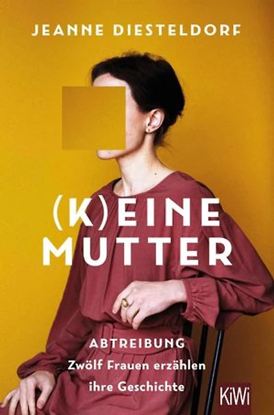 (K)eine Mutter: Abtreibung - zwölf Frauen erzählen ihre Geschichte