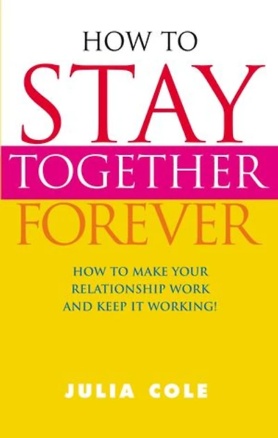 How to Stay Together Forever: How to Make Your Relationship Work and Keep it Working!