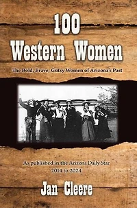 100 Western Women: The Bold, Brave, Gutsy Women of Arizona's Past