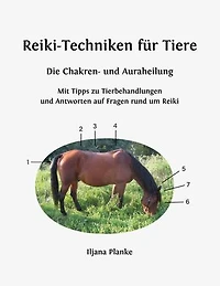 Reiki-Techniken für Tiere - Die Chakren- und Auraheilung: Mit Tipps zu Tierbehandlungen und Antworten auf Fragen rund um Reiki