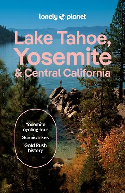 Lonely Planet Lake Tahoe, Yosemite and Central California: Plan the Trip of a Lifetime, Detailed Itineraries & Maps, Insider Tips, Covers Sacramento Valley, Gold Country more