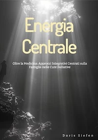 Energia Centrale: Oltre la Medicina: Approcci Integrativi Centrati sulla Famiglia nelle Cure Palliative