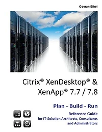 Citrix XenDesktop & XenApp 7.7/7.8: Plan-Build-Run Reference Guide